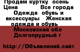 Продам куртку -осень › Цена ­ 3 000 - Все города Одежда, обувь и аксессуары » Женская одежда и обувь   . Московская обл.,Долгопрудный г.